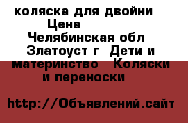 коляска для двойни  › Цена ­ 10 000 - Челябинская обл., Златоуст г. Дети и материнство » Коляски и переноски   